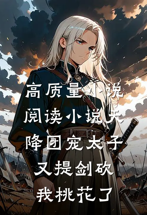 高质量小说阅读小说天降团宠太子又提剑砍我桃花了