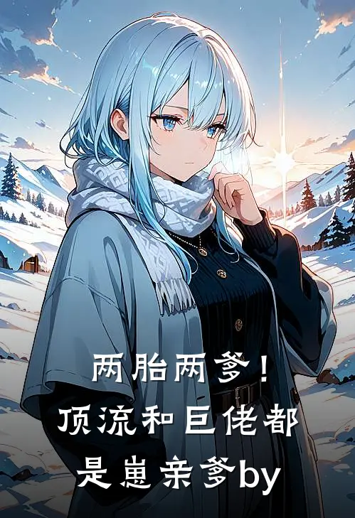 两胎两爹！顶流和巨佬都是崽亲爹by