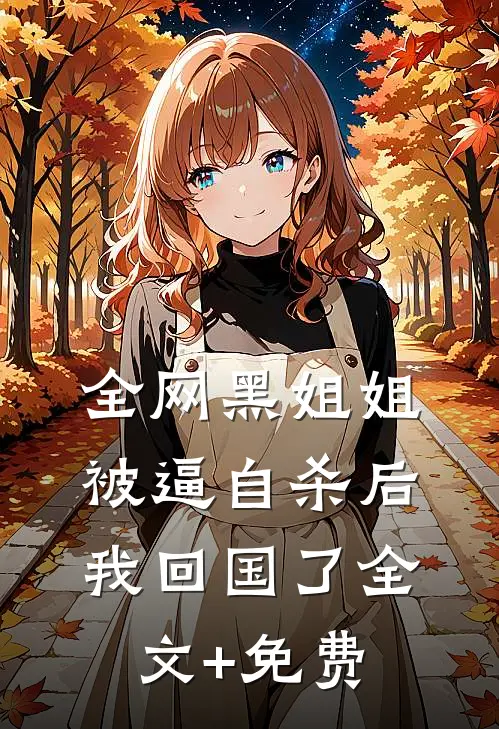 全网黑姐姐被逼自杀后，我回国了全文+免费