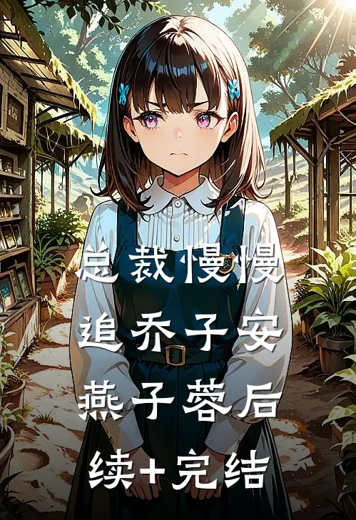 总裁慢慢追乔子安燕子蓉后续+完结