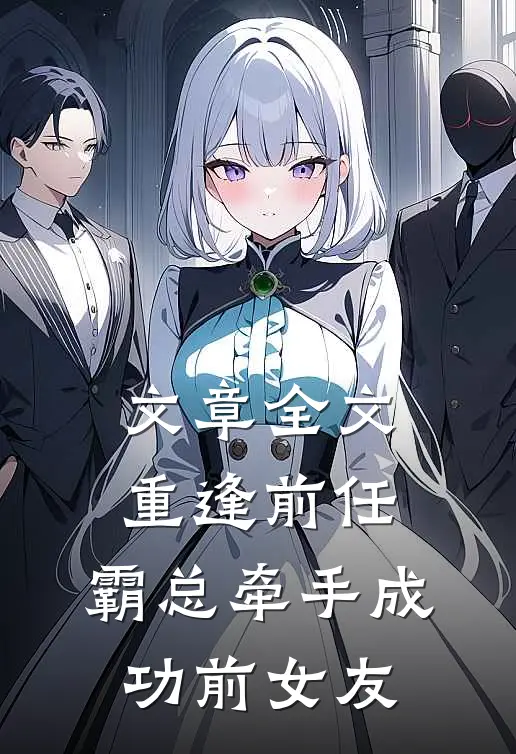 文章全文重逢前任：霸总牵手成功前女友