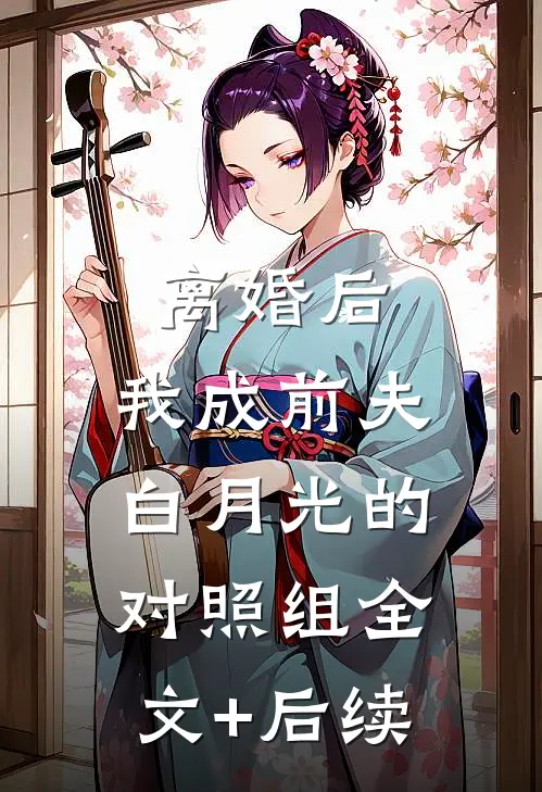 离婚后，我成前夫白月光的对照组全文+后续