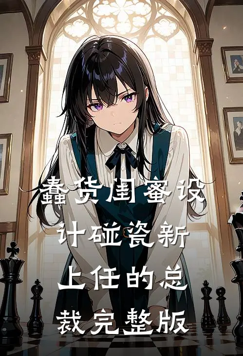 蠢货闺蜜设计碰瓷新上任的总裁完整版