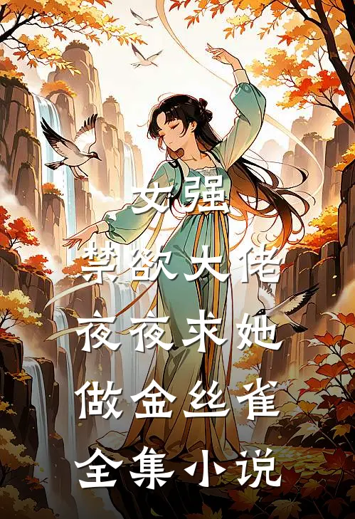 女强：禁欲大佬夜夜求她做金丝雀全集小说