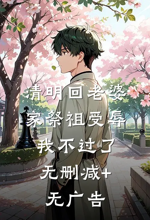 清明回老婆家祭祖受辱，我不过了无删减+无广告