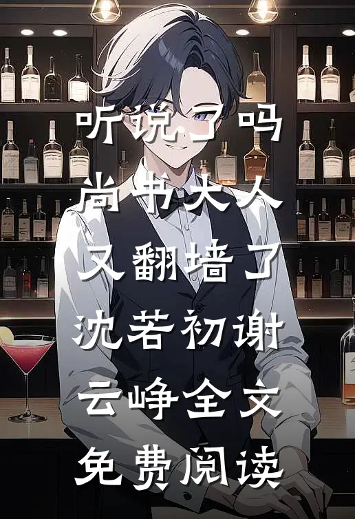 听说了吗，尚书大人又翻墙了沈若初谢云峥全文免费阅读