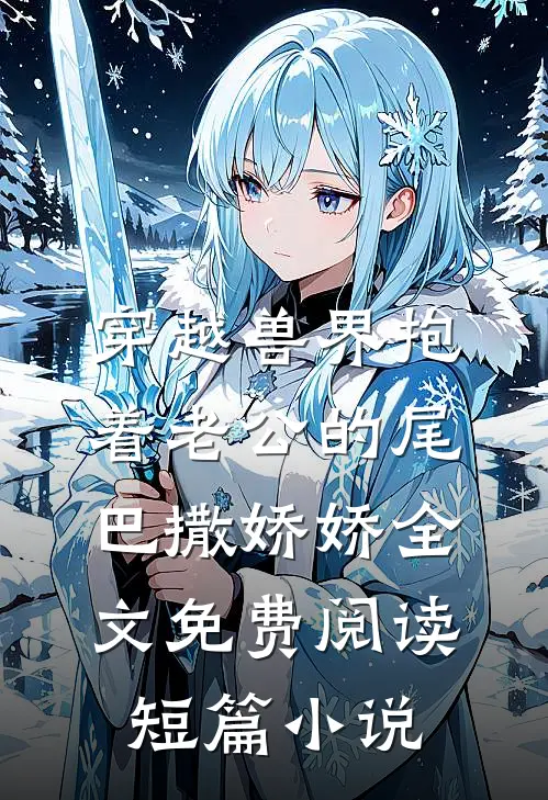 穿越兽界抱着老公的尾巴撒娇娇全文免费阅读短篇小说