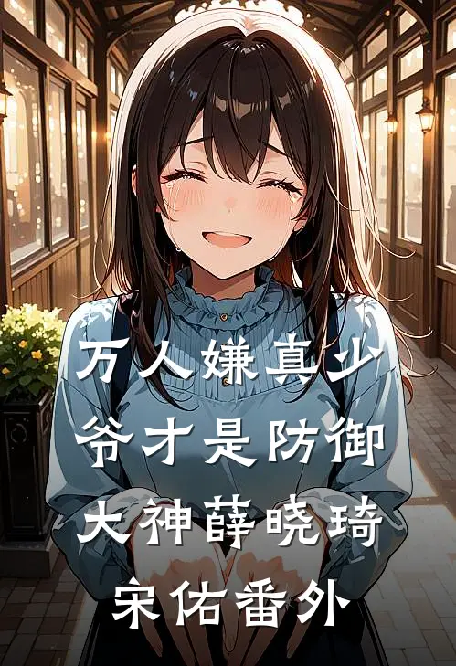 万人嫌真少爷才是防御大神薛晓琦宋佑番外