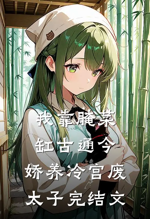 我靠腌菜缸古通今，娇养冷宫废太子完结文
