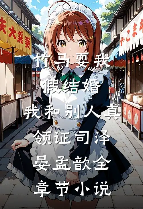 竹马耍我假结婚，我和别人真领证司泽晏孟歆全章节小说