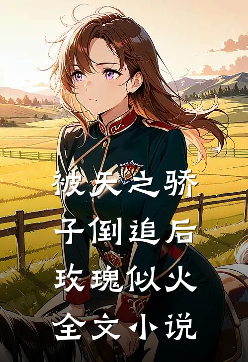 被天之骄子倒追后，玫瑰似火全文小说