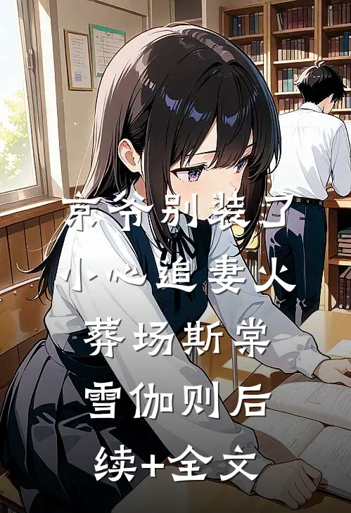京爷别装了，小心追妻火葬场斯棠雪伽则后续+全文