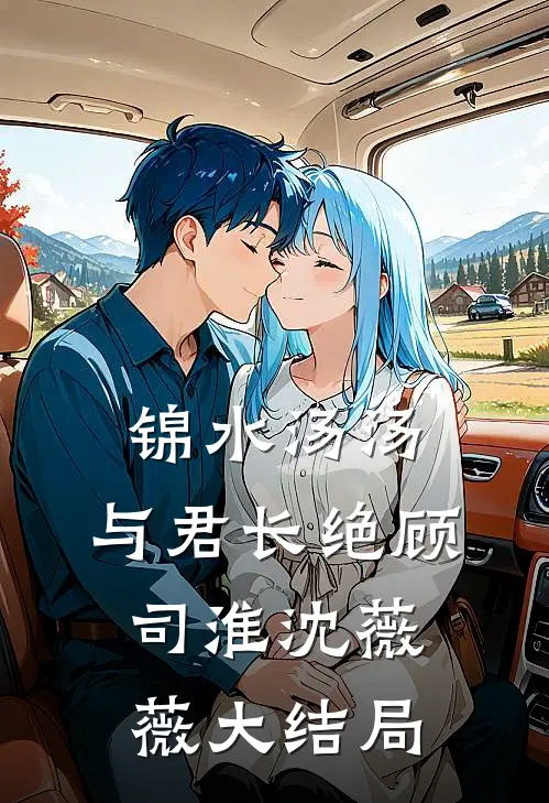 锦水汤汤，与君长绝顾司淮沈薇薇大结局