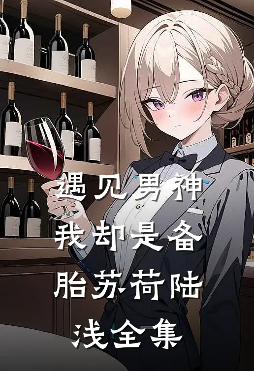 遇见男神，我却是备胎苏荷陆浅 全集