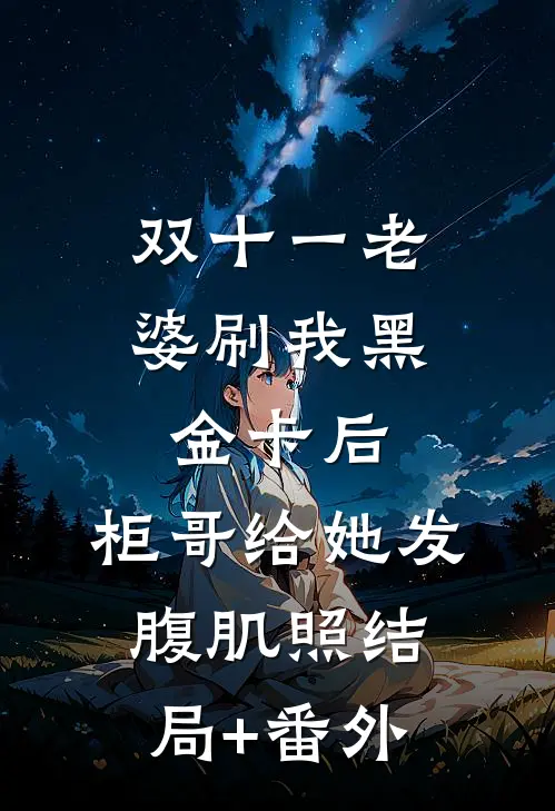 双十一老婆刷我黑金卡后，柜哥给她发腹肌照结局+番外