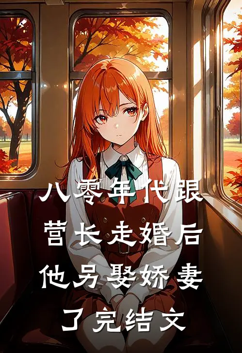 八零年代跟营长走婚后,他另娶娇妻了完结文