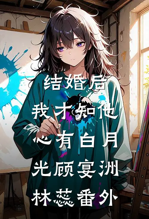 结婚后，我才知他心有白月光顾宴洲林蕊 番外