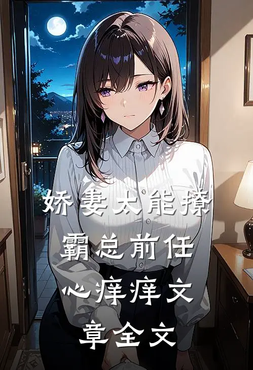 娇妻太能撩，霸总前任心痒痒文章全文