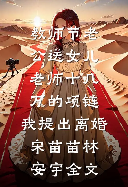 教师节老公送女儿老师十几万的项链，我提出离婚宋苗苗林安宇全文