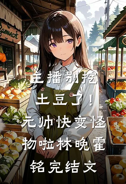 主播别挖土豆了！元帅快变怪物啦林晚霍铭完结文