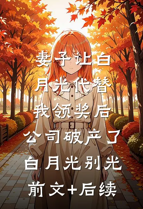 妻子让白月光代替我领奖后，公司破产了白月光别光前文+后续