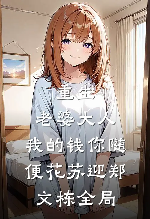 重生：老婆大人，我的钱你随便花苏迎郑文栋全局