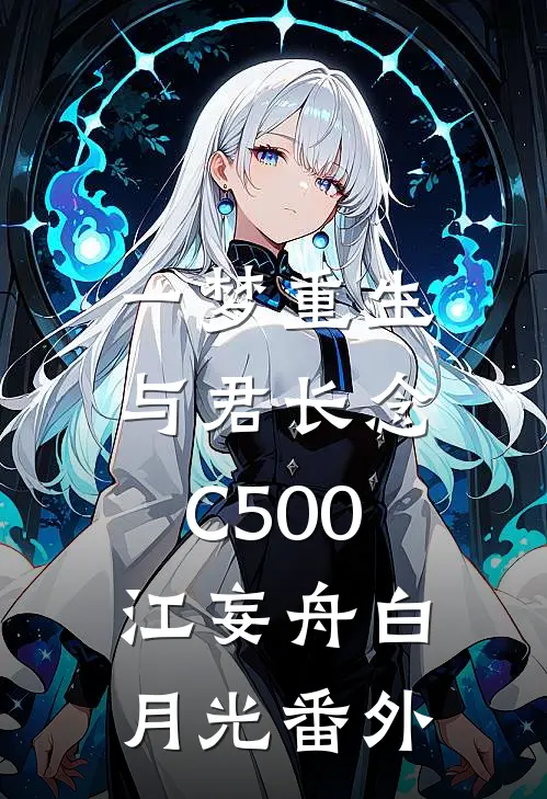 一梦重生，与君长念C500江妄舟白月光番外