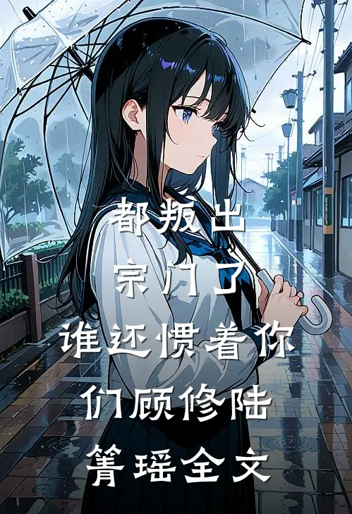 都叛出宗门了，谁还惯着你们顾修陆箐瑶全文
