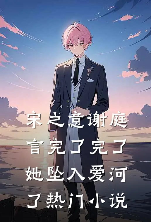 宋之意谢庭言完了完了她坠入爱河了热门小说