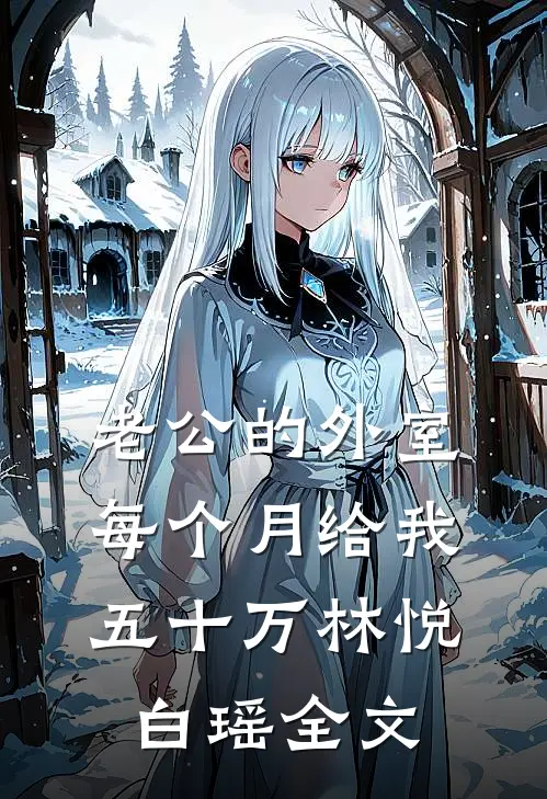 老公的外室每个月给我五十万林悦白瑶全文