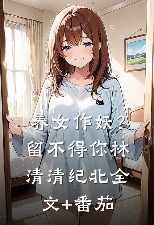 养女作妖？留不得你林清清纪北全文+番茄