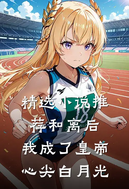 精选小说推荐和离后，我成了皇帝心尖白月光