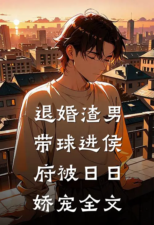 退婚渣男：带球进侯府被日日娇宠全文