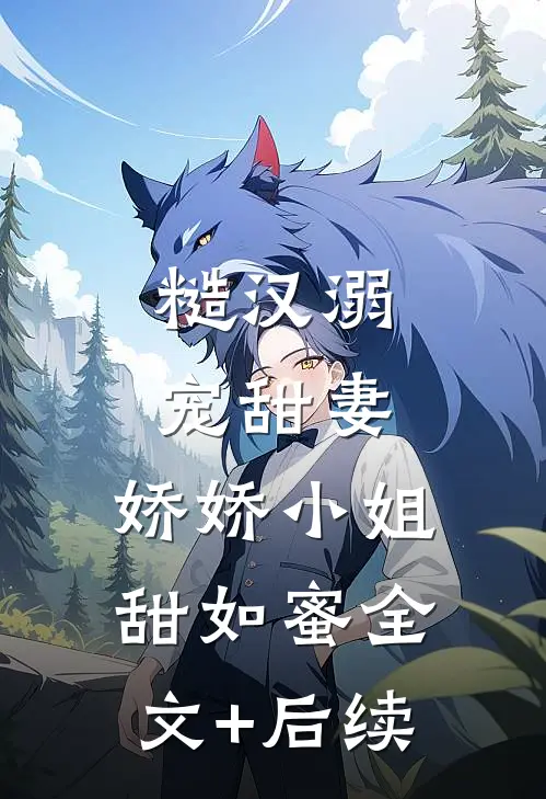 糙汉溺宠甜妻，娇娇小姐甜如蜜全文+后续
