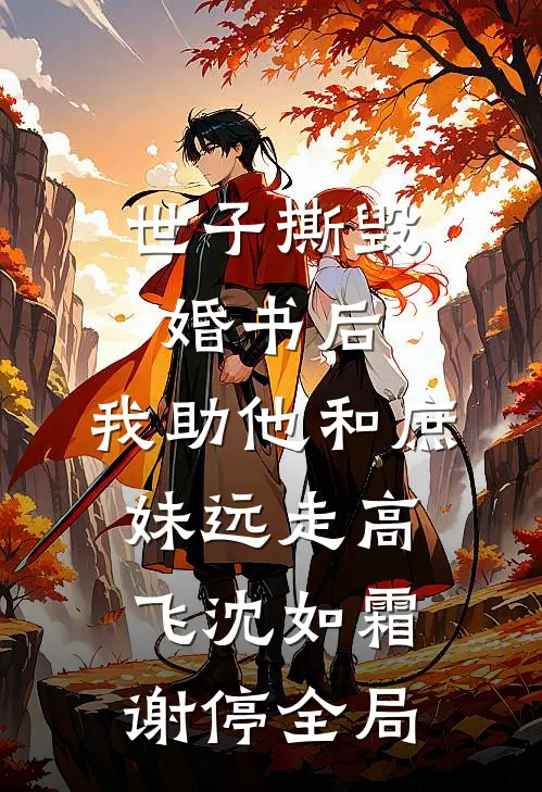 世子撕毁婚书后，我助他和庶妹远走高飞沈如霜谢停全局