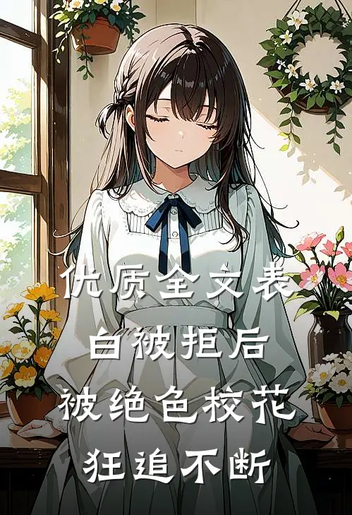 优质全文表白被拒后，被绝色校花狂追不断