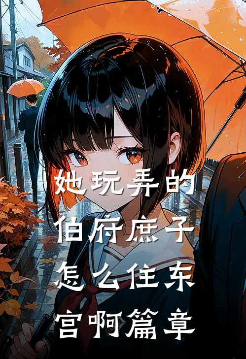她玩弄的伯府庶子，怎么住东宫啊篇章