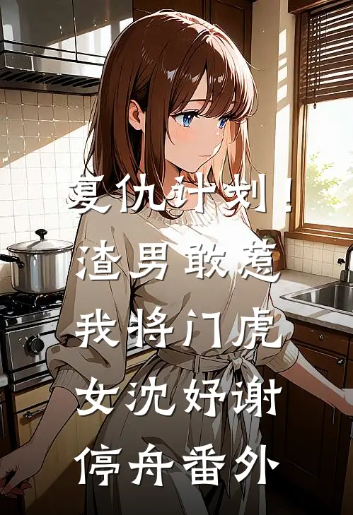 复仇计划！渣男敢惹我将门虎女沈妤谢停舟番外