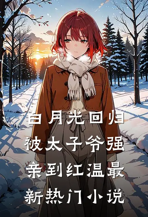 白月光回归，被太子爷强亲到红温最新热门小说