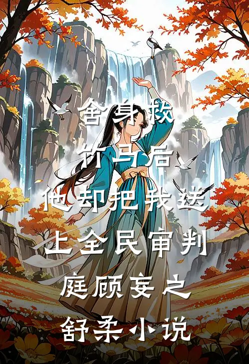 舍身救竹马后，他却把我送上全民审判庭顾妄之舒柔小说