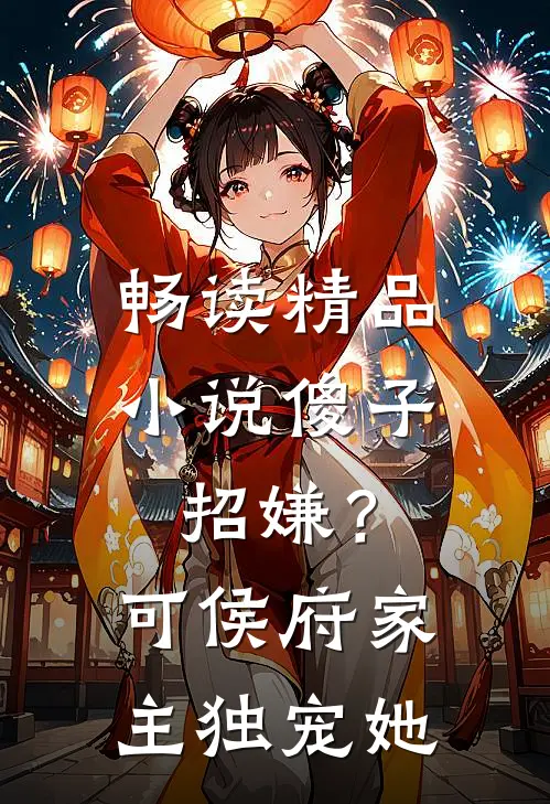 畅读精品小说傻子招嫌？可侯府家主独宠她