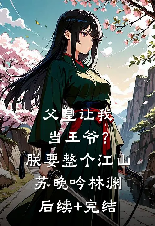 父皇让我当王爷？朕要整个江山苏晚吟林渊后续+完结
