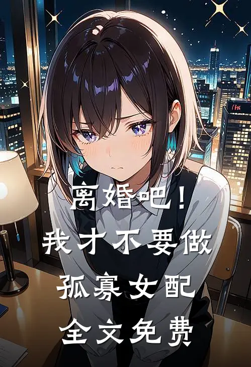 离婚吧！我才不要做孤寡女配全文免费