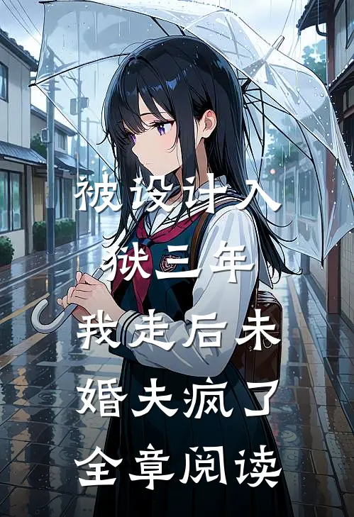 被设计入狱三年，我走后未婚夫疯了全章阅读