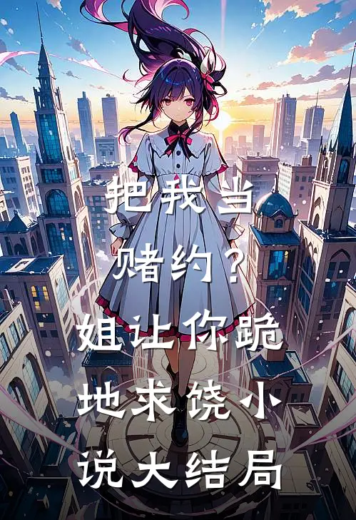 把我当赌约?姐让你跪地求饶大结局免费阅读