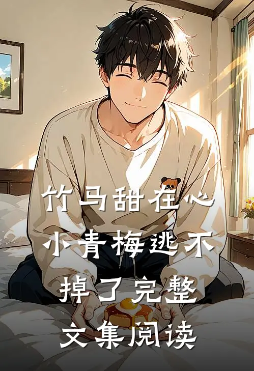 竹马甜在心，小青梅逃不掉了完整文集阅读