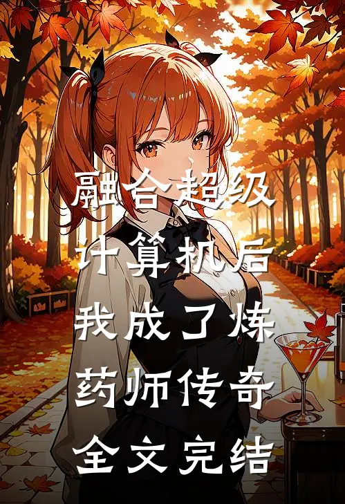 融合超级计算机后，我成了炼药师传奇全文完结