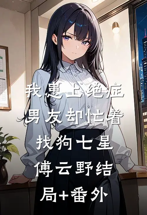 我患上绝症，男友却忙着找狗七星傅云野结局+番外