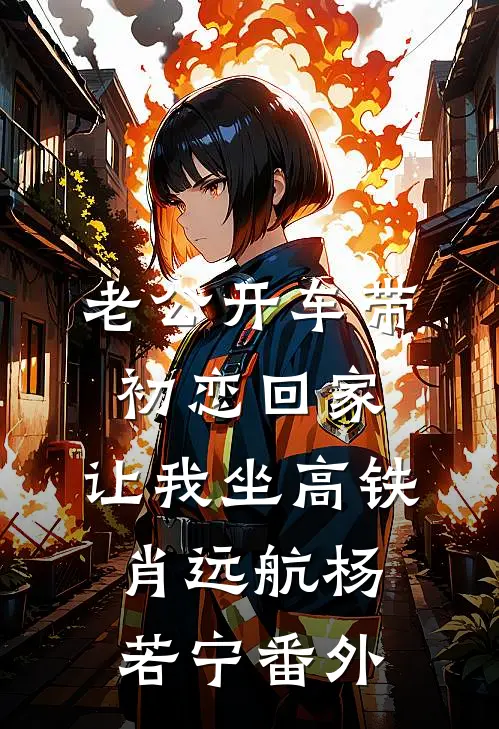 老公开车带初恋回家，让我坐高铁肖远航杨若宁 番外