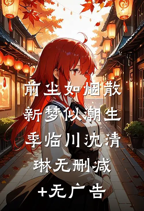 前尘如烟散，新梦似潮生季临川沈清琳无删减+无广告